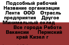 Подсобный рабочий › Название организации ­ Лента, ООО › Отрасль предприятия ­ Другое › Минимальный оклад ­ 22 500 - Все города Работа » Вакансии   . Пермский край,Кизел г.